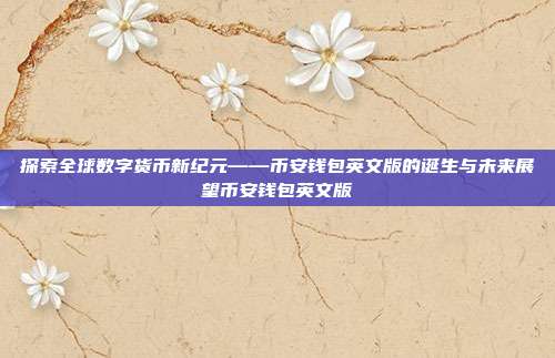 探索全球数字货币新纪元——币安钱包英文版的诞生与未来展望币安钱包英文版