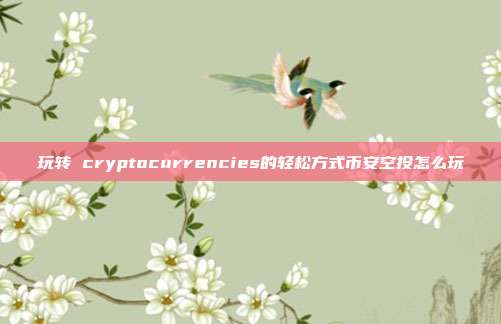 玩转 cryptocurrencies的轻松方式币安空投怎么玩