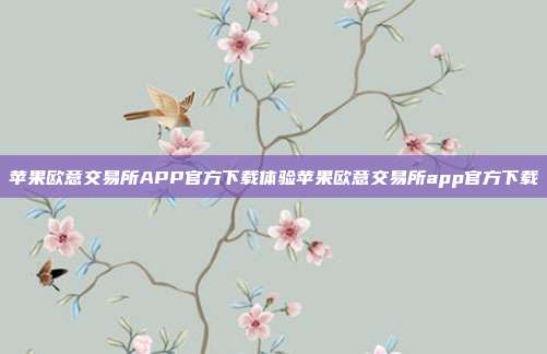 苹果欧意交易所APP官方下载体验苹果欧意交易所app官方下载