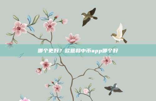 哪个更好？欧意和中币app哪个好