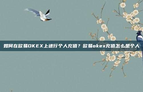 如何在欧易OKEX上进行个人充值？欧易okex充值怎么是个人