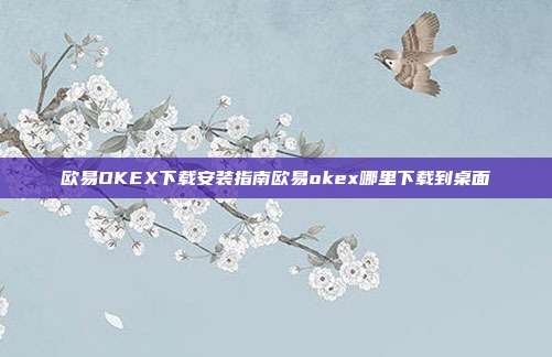 欧易OKEX下载安装指南欧易okex哪里下载到桌面