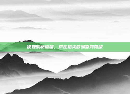 便捷购物流程，尽在指尖欧易官网页版