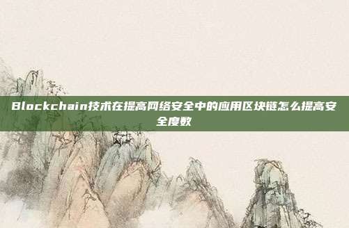 Blockchain技术在提高网络安全中的应用区块链怎么提高安全度数