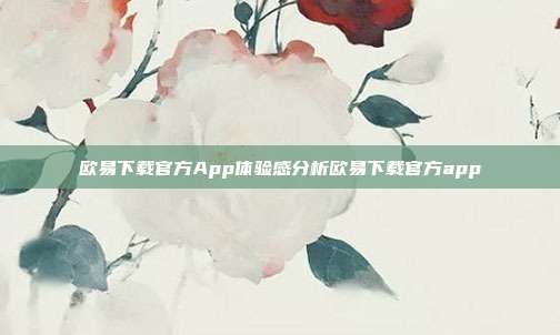 欧易下载官方App体验感分析欧易下载官方app