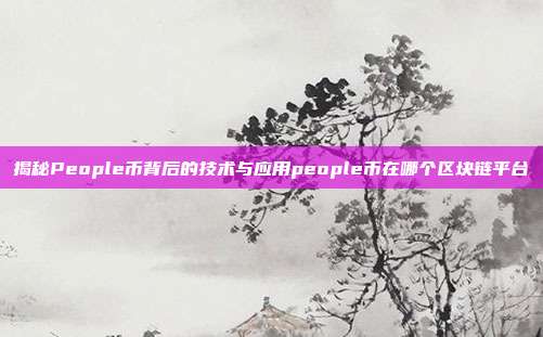 揭秘People币背后的技术与应用people币在哪个区块链平台