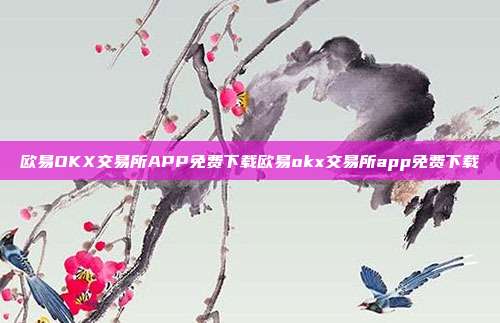 欧易OKX交易所APP免费下载欧易okx交易所app免费下载