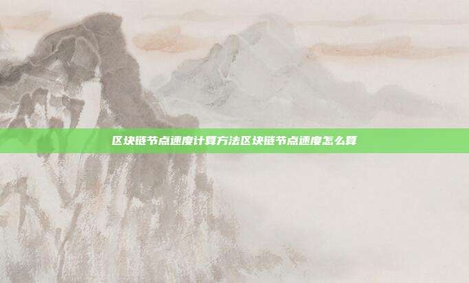 区块链节点速度计算方法区块链节点速度怎么算