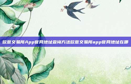 欧意交易所App官网地址查询方法欧意交易所app官网地址在哪