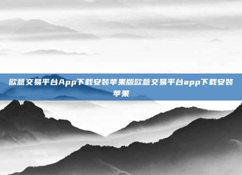 欧意交易平台App下载安装苹果版欧意交易平台app下载安装苹果