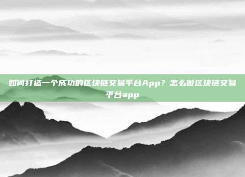 如何打造一个成功的区块链交易平台App？怎么做区块链交易平台app