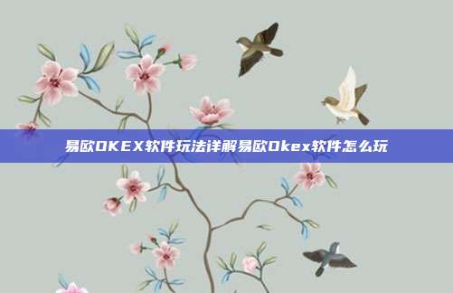 易欧OKEX软件玩法详解易欧Okex软件怎么玩