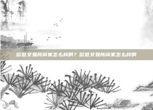 欧意交易所商家怎么样啊？欧意交易所商家怎么样啊