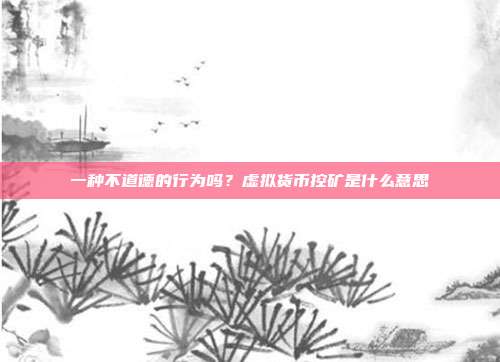 一种不道德的行为吗？虚拟货币控矿是什么意思