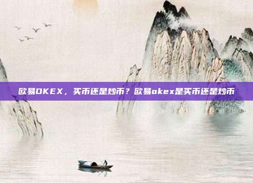 欧易OKEX，买币还是炒币？欧易okex是买币还是炒币