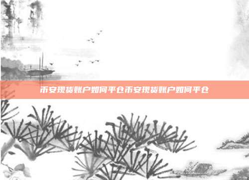 币安现货账户如何平仓币安现货账户如何平仓