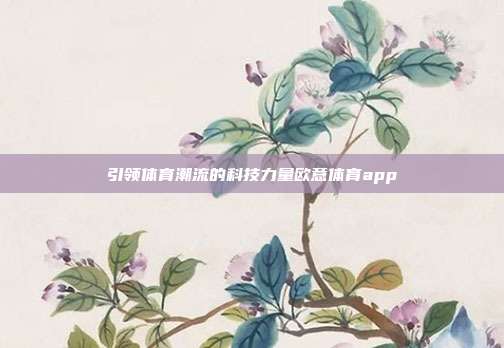 引领体育潮流的科技力量欧意体育app