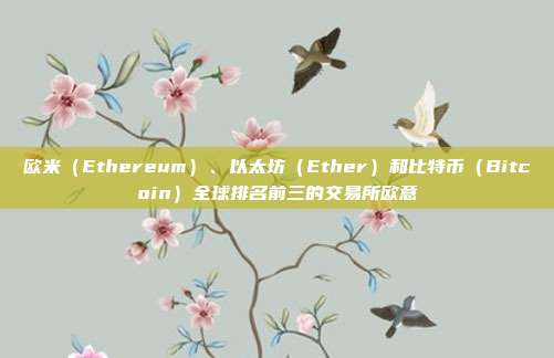 欧米（Ethereum）、以太坊（Ether）和比特币（Bitcoin）全球排名前三的交易所欧意