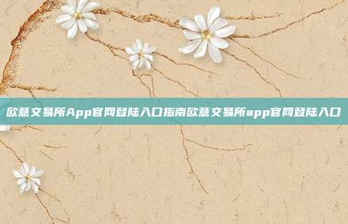 欧意交易所App官网登陆入口指南欧意交易所app官网登陆入口