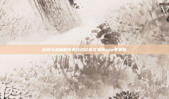 科技与金融的完美结合欧意交易所app苹果版