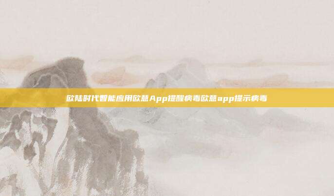 欧陆时代智能应用欧意App提醒病毒欧意app提示病毒