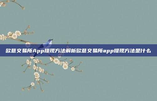 欧意交易所App提现方法解析欧意交易所app提现方法是什么