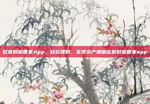 欧意财富管家App，轻松理财，实现资产增值欧意财富管家app