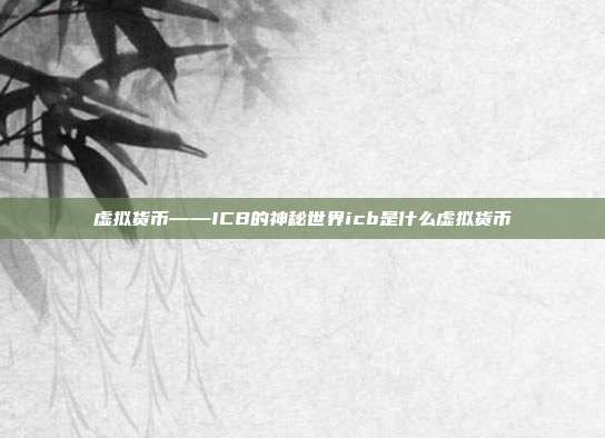 虚拟货币——ICB的神秘世界icb是什么虚拟货币