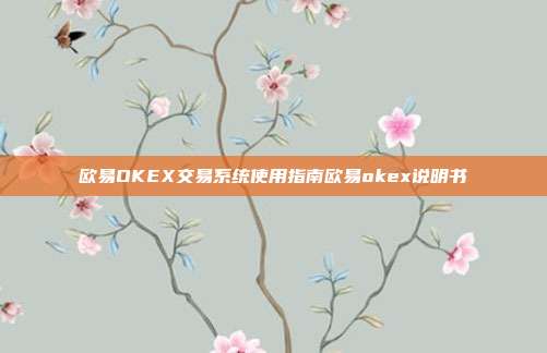 欧易OKEX交易系统使用指南欧易okex说明书