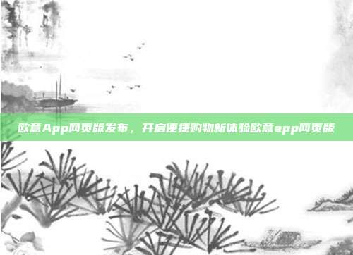 欧意App网页版发布，开启便捷购物新体验欧意app网页版