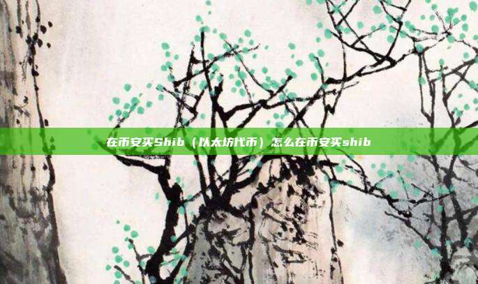 在币安买Shib（以太坊代币）怎么在币安买shib