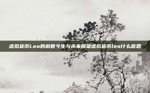 虚拟货币Leo的前世今生与未来展望虚拟货币leo什么意思