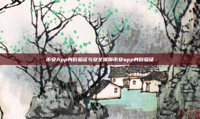 币安App身份验证与安全保障币安app身份验证