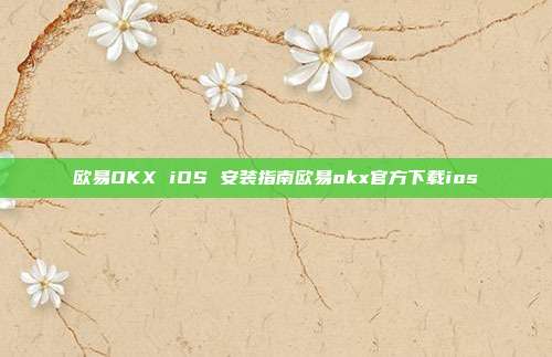 欧易OKX iOS 安装指南欧易okx官方下载ios