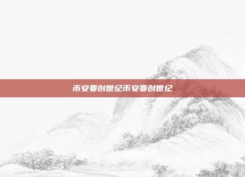 币安要创世纪币安要创世纪