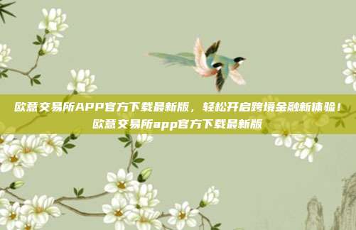 欧意交易所APP官方下载最新版，轻松开启跨境金融新体验！欧意交易所app官方下载最新版