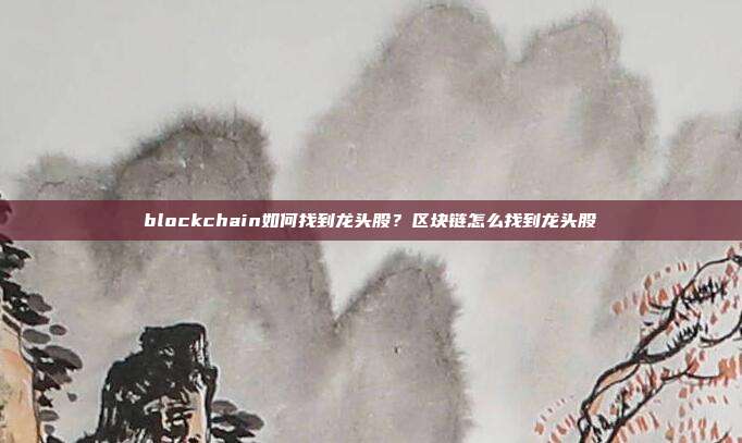 blockchain如何找到龙头股？区块链怎么找到龙头股