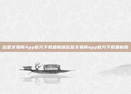 欧意交易所App官方下载最新版欧意交易所app官方下载最新版