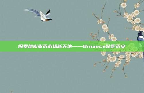 探索加密货币市场新天地——Binance贴吧币安