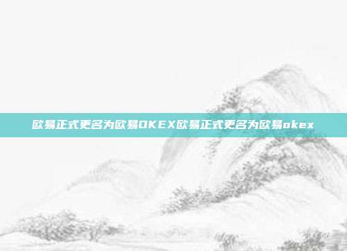 欧易正式更名为欧易OKEX欧易正式更名为欧易okex