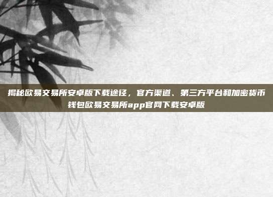 揭秘欧易交易所安卓版下载途径，官方渠道、第三方平台和加密货币钱包欧易交易所app官网下载安卓版