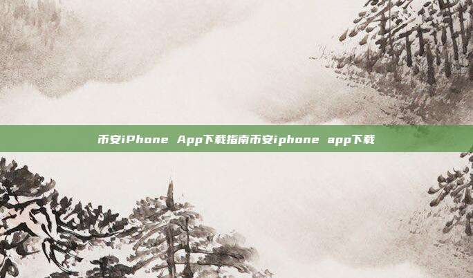 币安iPhone App下载指南币安iphone app下载