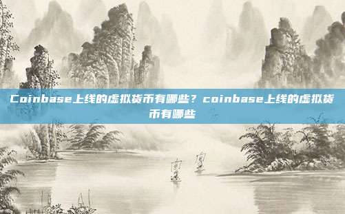 Coinbase上线的虚拟货币有哪些？coinbase上线的虚拟货币有哪些