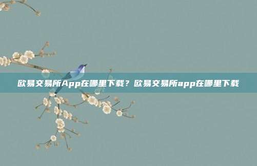 欧易交易所App在哪里下载？欧易交易所app在哪里下载