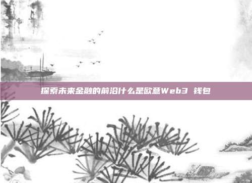 探索未来金融的前沿什么是欧意Web3 钱包