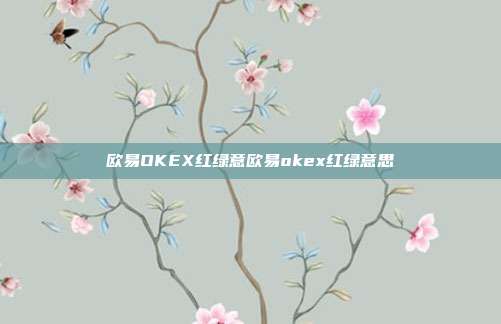 欧易OKEX红绿意欧易okex红绿意思