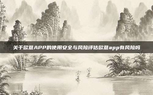 关于欧意APP的使用安全与风险评估欧意app有风险吗