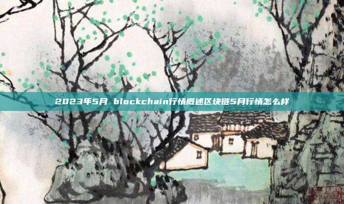 2023年5月 blockchain行情概述区块链5月行情怎么样