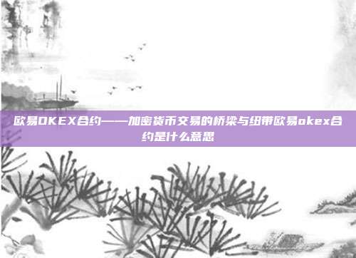 欧易OKEX合约——加密货币交易的桥梁与纽带欧易okex合约是什么意思