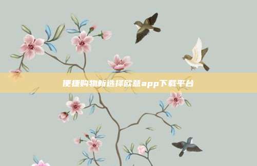 便捷购物新选择欧意app下载平台